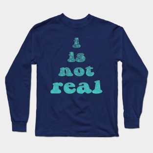 i is not real Long Sleeve T-Shirt